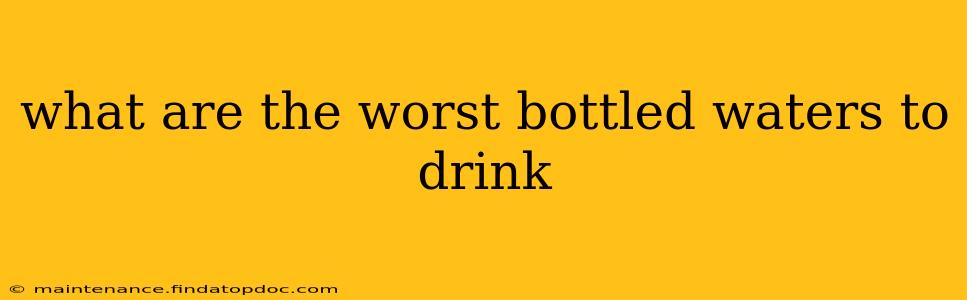 what are the worst bottled waters to drink