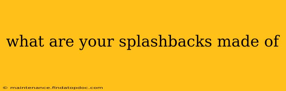 what are your splashbacks made of