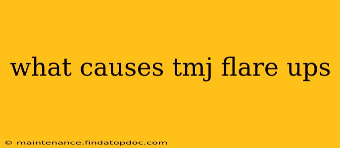 what causes tmj flare ups