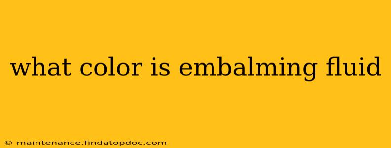 what color is embalming fluid