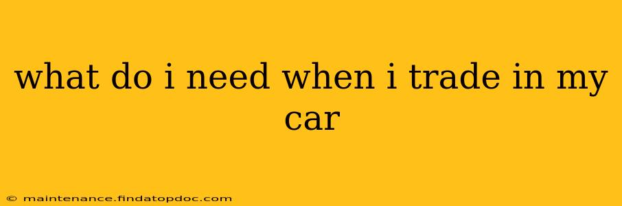 what do i need when i trade in my car