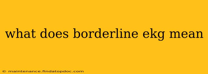what does borderline ekg mean