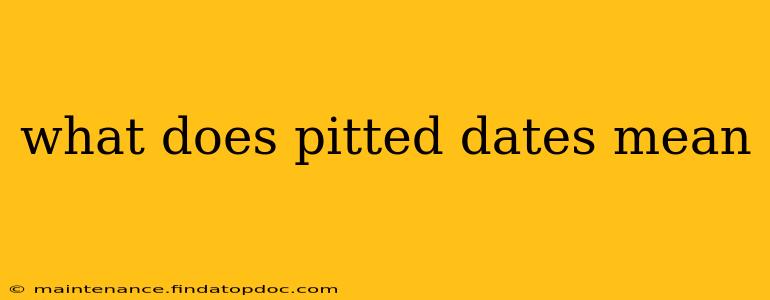 what does pitted dates mean