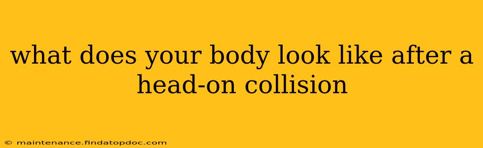what does your body look like after a head-on collision