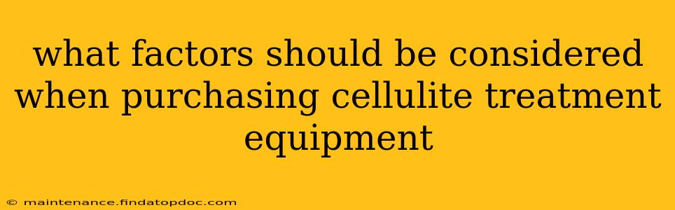 what factors should be considered when purchasing cellulite treatment equipment