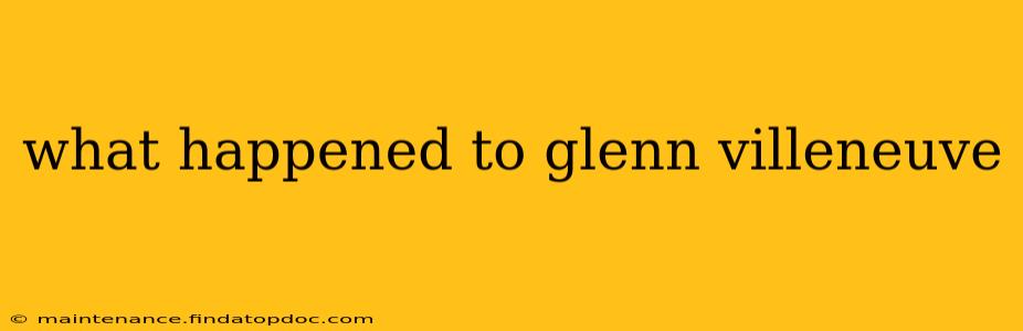 what happened to glenn villeneuve