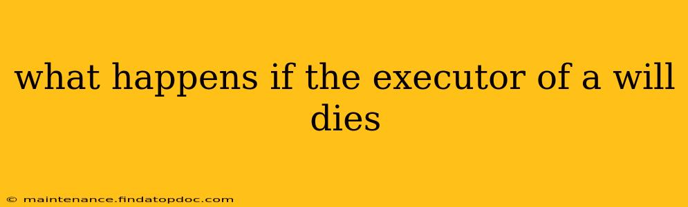 what happens if the executor of a will dies