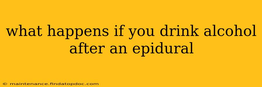 what happens if you drink alcohol after an epidural