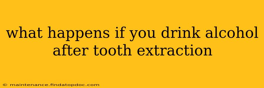 what happens if you drink alcohol after tooth extraction