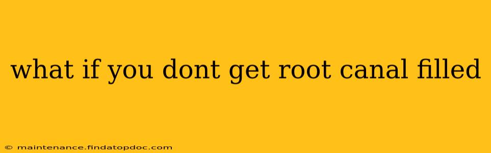 what if you dont get root canal filled