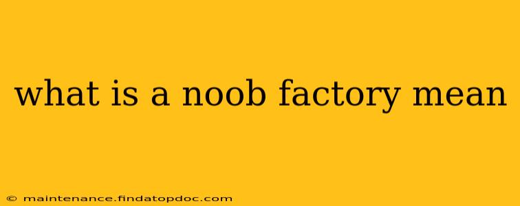 what is a noob factory mean