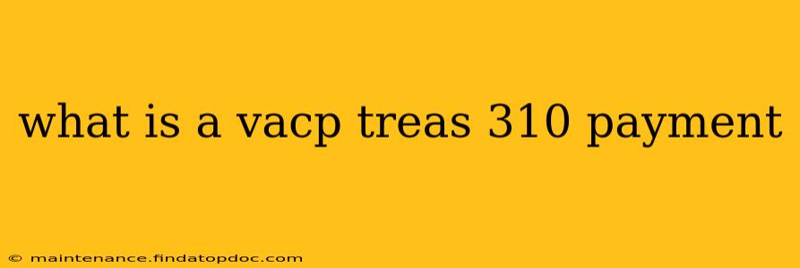 what is a vacp treas 310 payment
