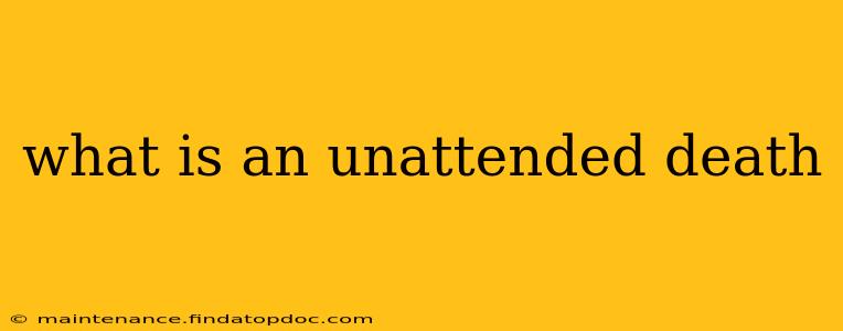 what is an unattended death