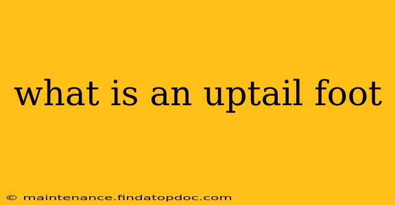 what is an uptail foot