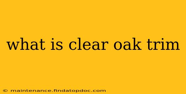 what is clear oak trim