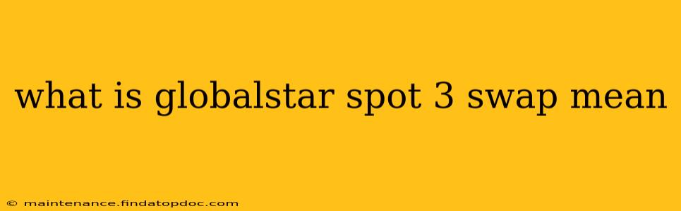 what is globalstar spot 3 swap mean