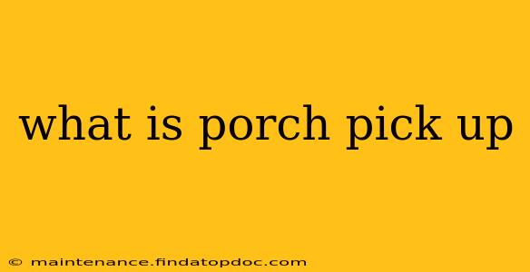 what is porch pick up