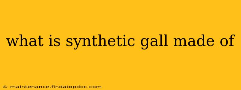 what is synthetic gall made of