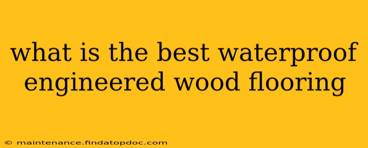 what is the best waterproof engineered wood flooring