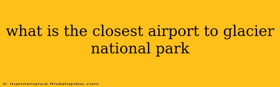 what is the closest airport to glacier national park