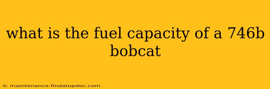 what is the fuel capacity of a 746b bobcat