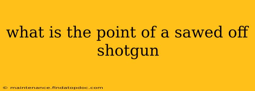 what is the point of a sawed off shotgun