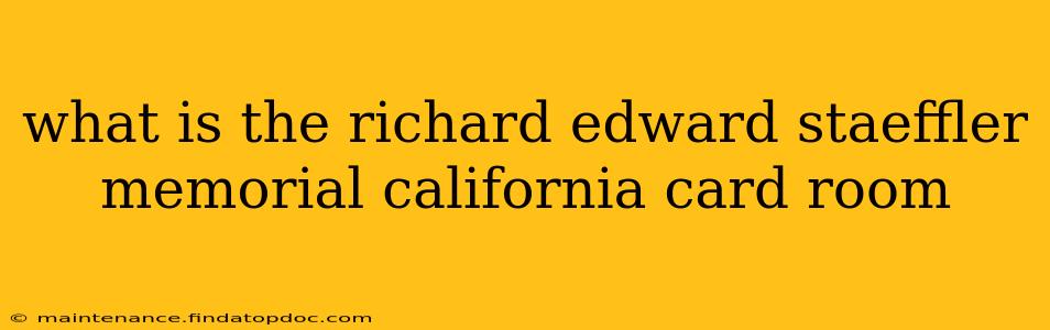 what is the richard edward staeffler memorial california card room