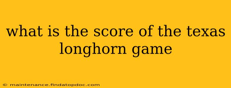 what is the score of the texas longhorn game what is the score of the texas longhorn game