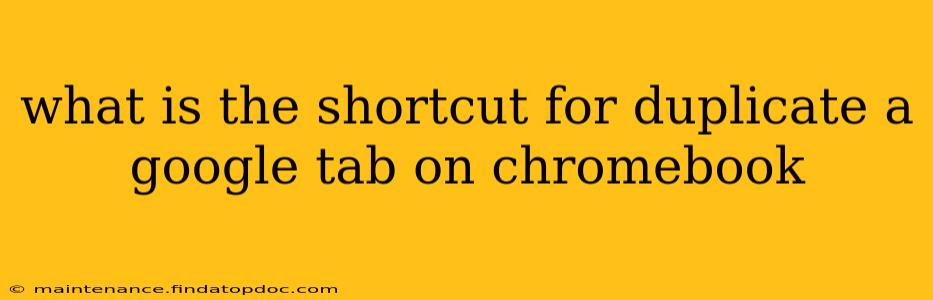 what is the shortcut for duplicate a google tab on chromebook