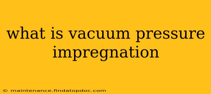 what is vacuum pressure impregnation