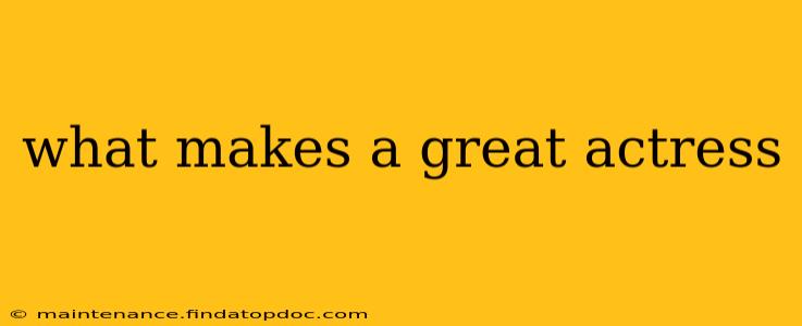 what makes a great actress