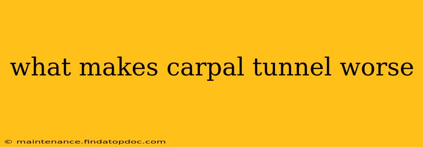 what makes carpal tunnel worse