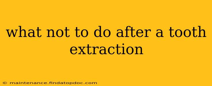 what not to do after a tooth extraction
