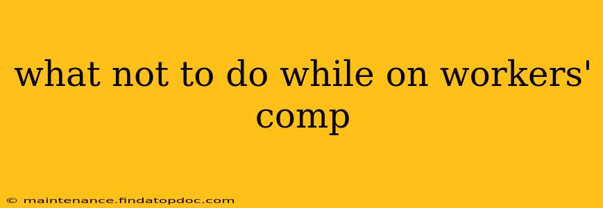 what not to do while on workers' comp