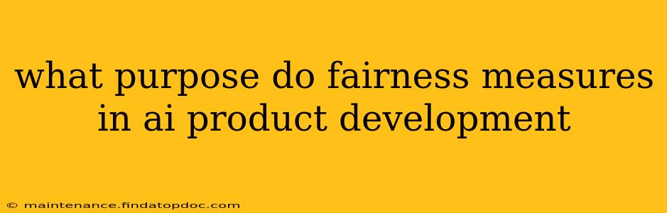 what purpose do fairness measures in ai product development