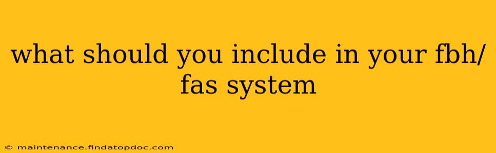 what should you include in your fbh/fas system