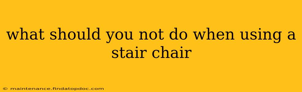 what should you not do when using a stair chair