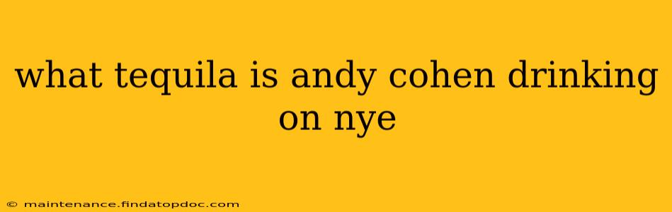 what tequila is andy cohen drinking on nye
