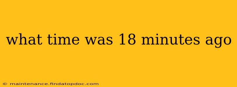 what time was 18 minutes ago what time was 18 minutes ago