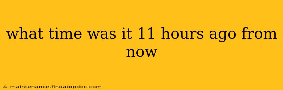 what time was it 11 hours ago from now