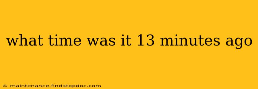what time was it 13 minutes ago what time was it 13 minutes ago
