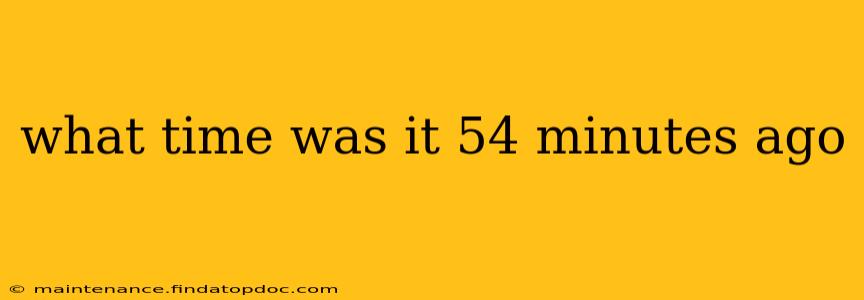 what time was it 54 minutes ago what time was it 54 minutes ago