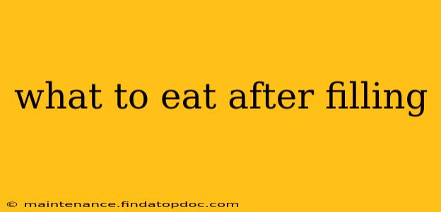 what to eat after filling