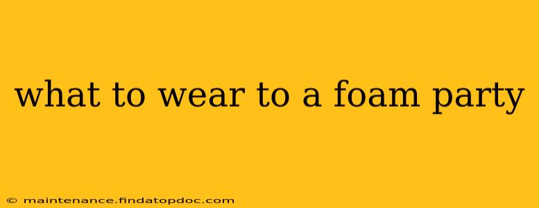 what to wear to a foam party