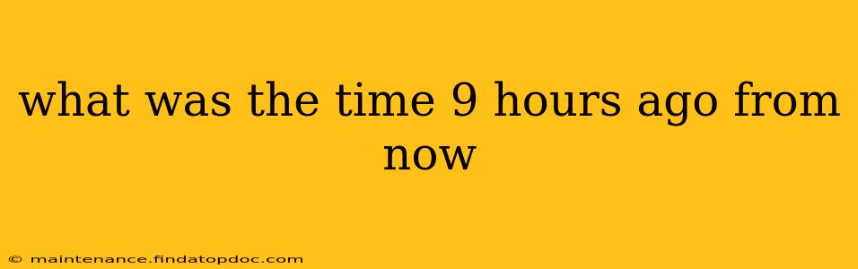what was the time 9 hours ago from now