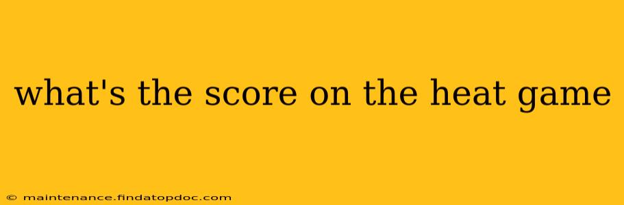 what's the score on the heat game what's the score on the heat game