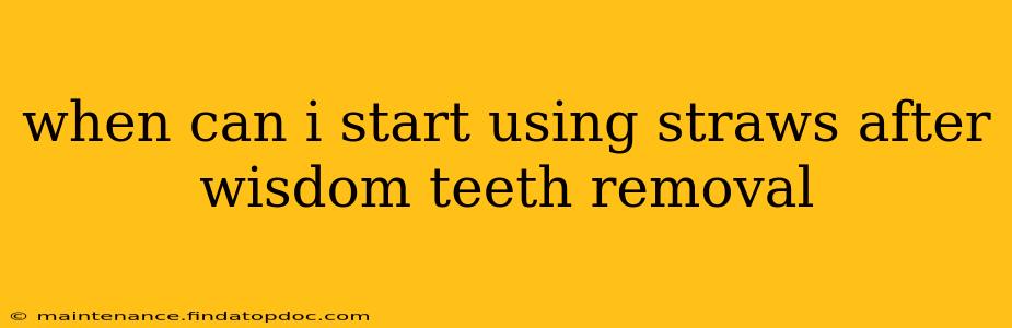 when can i start using straws after wisdom teeth removal