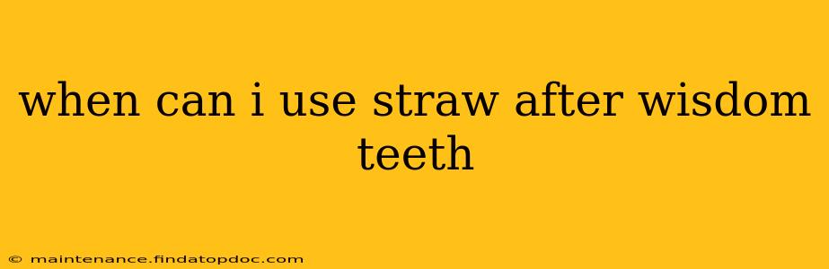 when can i use straw after wisdom teeth