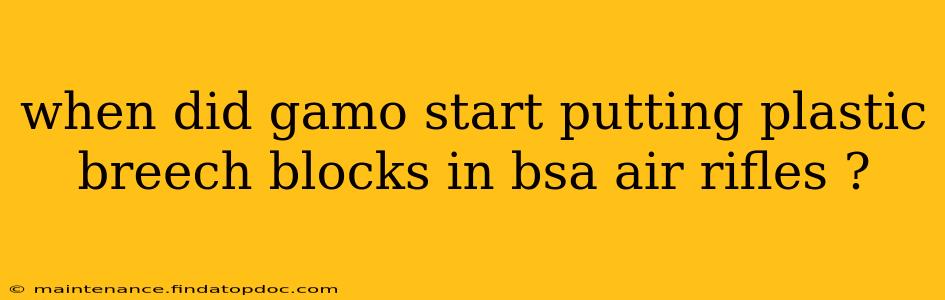 when did gamo start putting plastic breech blocks in bsa air rifles ?