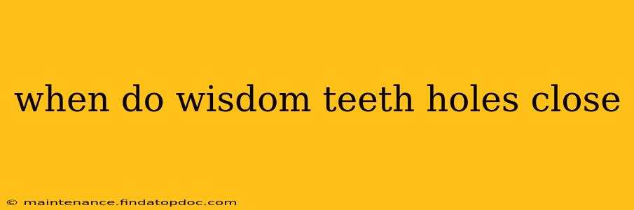 when do wisdom teeth holes close